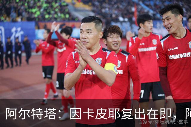 阿尔特塔：因卡皮耶复出在即，阿森纳足球风格备受赞誉